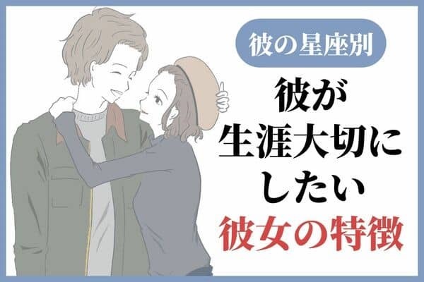 【彼の星座別】永遠に愛す♡「彼が生涯大切にしたい彼女の特徴」＜おひつじ座〜おとめ座＞