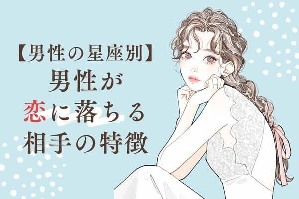 【男性の星座別】恋をしました。「男性が恋に落ちる相手の特徴」＜第１位〜第６位＞
