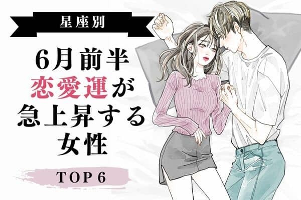 【星座別】いいことありそう♡「６月前半、恋愛運が急上昇する女性」＜第４位〜第６位＞