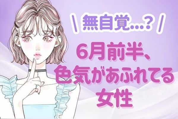 【星座別】無自覚かも...？６月前半、「色気が溢れている女性」＜第４位～６位＞