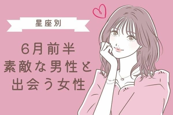 【星座別】ついに来た♡「６月前半、ステキな男性と出会う女性」＜第４位〜第６位＞