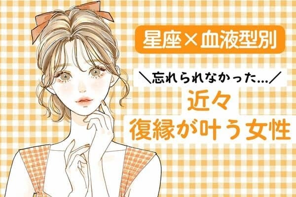 【星座×血液型別】ずっと忘れられなかった。「近々、復縁が叶う女性」＜第４位〜第６位＞