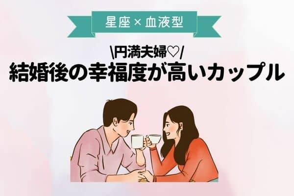 【星座×血液型別】円満夫婦♡「結婚後の幸運度が高いカップル」＜第４位〜第６位＞