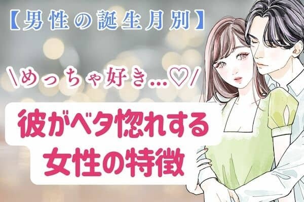 【男性の誕生月別】めっちゃ好き...♡「彼がベタ惚れする女性の特徴」〈１月〜６月〉