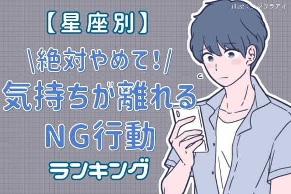 【男性の星座別】絶対やめて！「彼の気持ちが離れるNG行動」＜第１位〜６位＞