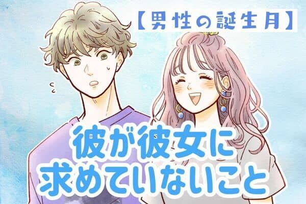 【男性の誕生月】そうだったの？「彼が彼女に求めていないこと」〈１月〜６月〉