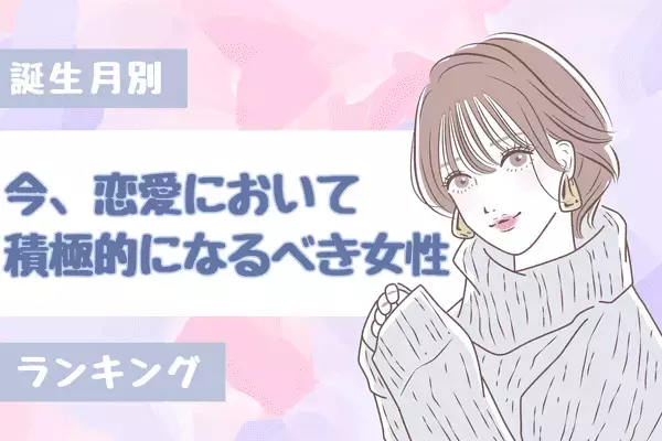 【誕生月別】グイグイ行こう！「今、積極的になるべき女性」ランキング〈第１位～第３位〉