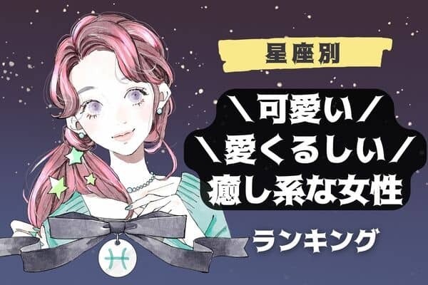 【星座別】可愛くて、愛くるしい！♡「癒しになる女性」ランキング〈第４位～第６位〉
