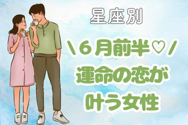 【星座別】今がタイミング♡６月前半、「運命の恋が叶う女性」＜第４位〜６位＞