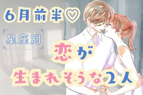 【星座別】梅雨も幸せ♡６月前半、「恋が生まれそうな２人」＜第４位～６位＞