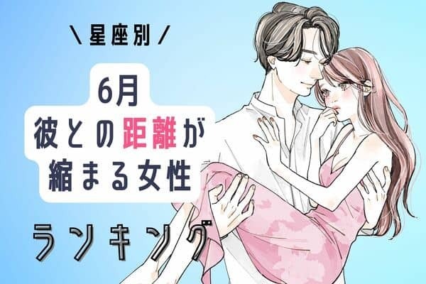 【星座別】アプローチのチャンス！６月、彼との距離が縮まる女性＜第４位〜第６位＞
