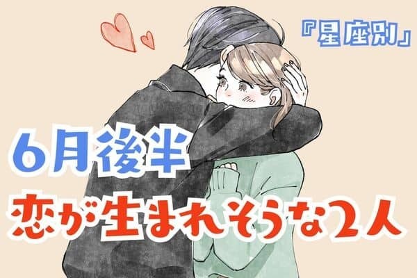 【星座別】突然始まる♡６月後半、「恋が生まれそうな２人」＜第１位〜３位＞