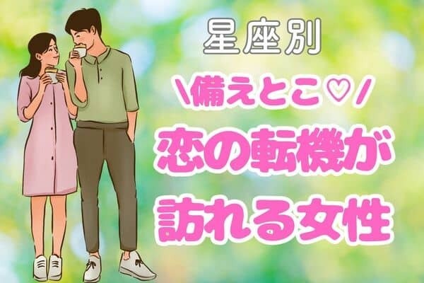 【星座別】備えとこ♡「近々、恋の転機が訪れる女性」ランキング