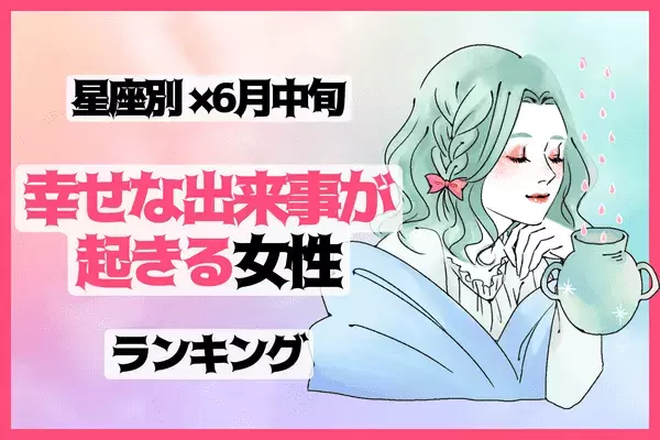 【星座別】心は晴れる！「６月中旬、幸せな出来事が起きる女性 」＜第４位～第６位＞