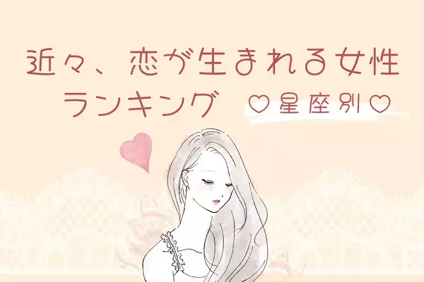 【星座別】幸せの予感♡「近々、恋が生まれそうな女性」ランキング〈第１位～第３位〉