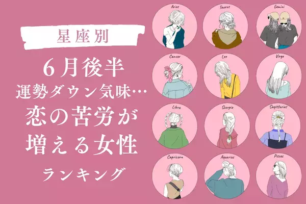 【星座別】不調かも...「６月後半、恋の苦労が増える女性」ランキング＜第４位〜第６位＞