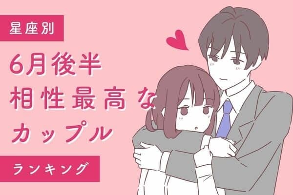 【星座別】長続きの予感♡６月後半、「相性最高なカップル」＜第１位〜第３位＞