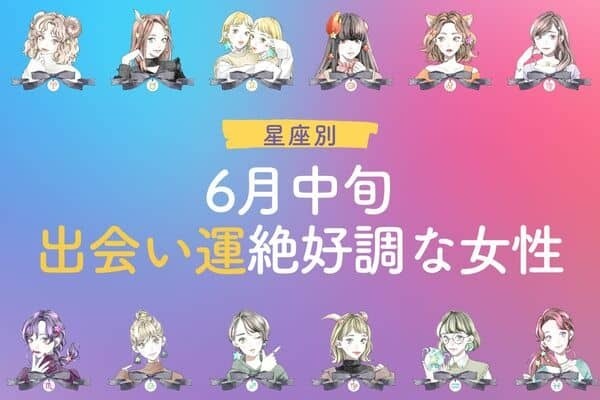 【星座別】「６月中旬、出会い運絶好調な女性」＜第４位〜第６位＞