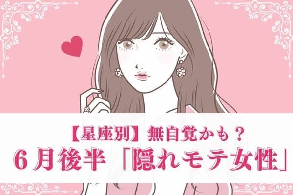 【星座別】無自覚かも？６月後半♡「隠れモテ女性」＜第４位〜６位＞