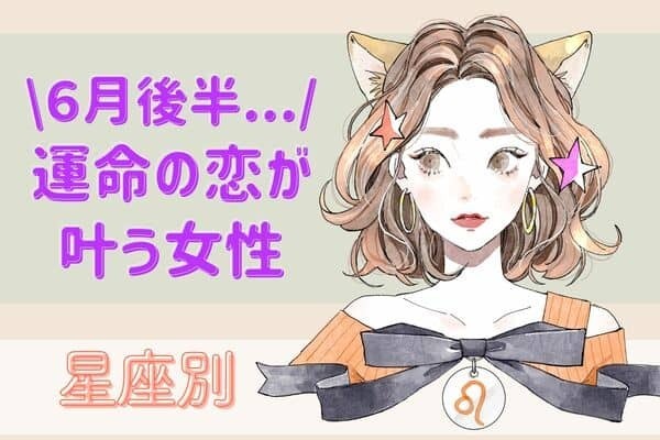 【星座別】好調です♡６月後半、「運命の恋が叶う女性」＜第４位～６位＞