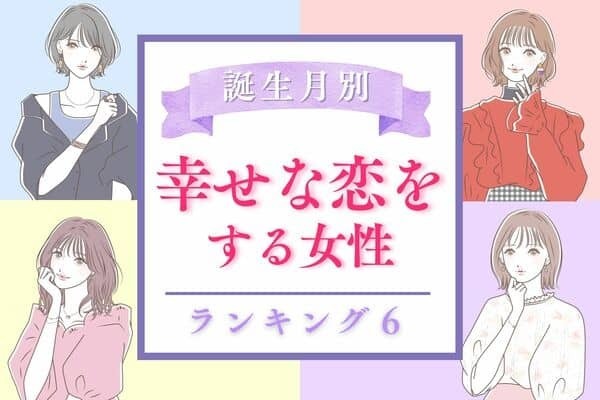 【誕生月別】期待大♡「幸せな恋をする女性」ランキング〈第４位～６位〉