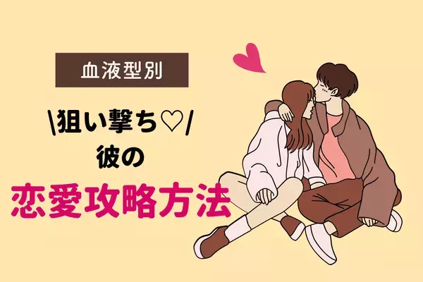 【男性の血液型別】確実に狙い撃ち♡「彼の恋愛攻略方法」＜B型・O型＞
