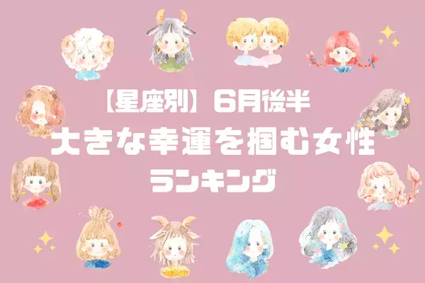 【星座別】幸せになりたい！「６月後半、BIGな幸運を掴む女性」ランキング〈第１位～第３位〉