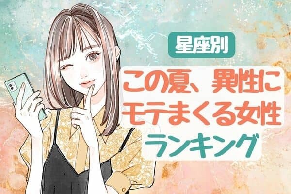 【星座別】恋もアツくなる？「この夏、異性にモテまくる女性」ランキング〈第４位～第６位〉