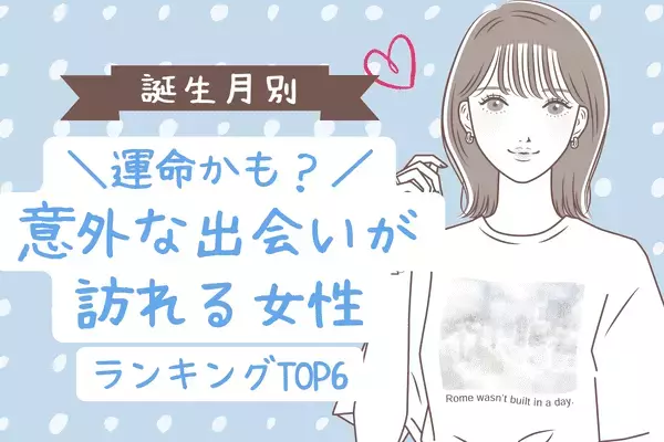【誕生月別】まさに運命？♡「意外な出会いが訪れる女性」ランキング〈第４位～第６位〉