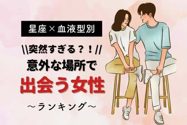 【星座x血液型別】意外な場所で？！出会いがある女性ランキング〈第１位～第３位〉