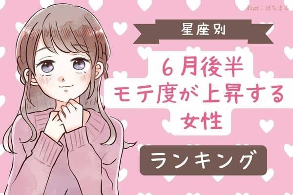 【星座別】アプローチあり♡「６月後半、モテ度が上昇する女性」＜第４位〜第６位＞