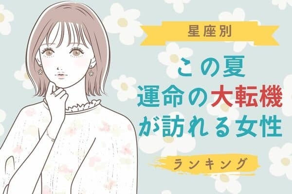 【星座別】覚悟しといて！「この夏、運命の大転機が訪れる女性」＜第１位〜第３位＞