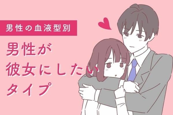 【男性の血液型】こんな子が良い！男性が彼女にしたいタイプ＜A型・AB型＞