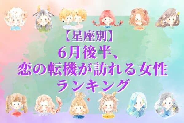 【星座別】「６月後半、恋の転機が訪れる女性」＜第４位〜第６位＞