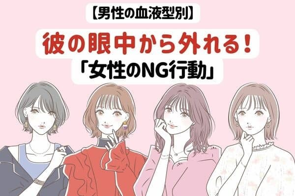 【男性の血液型】彼の眼中から外れる！「女性のNG行動」って？〈A型・AB型〉