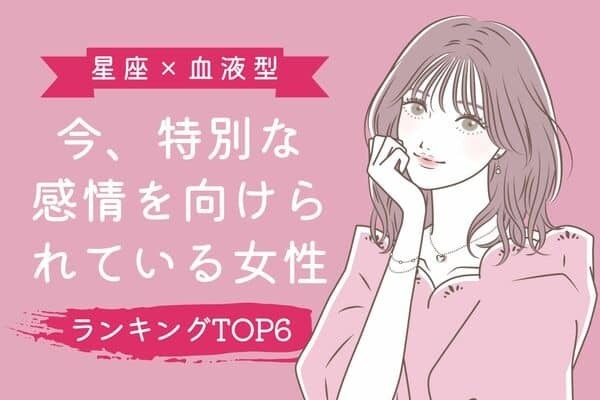 【星座x血液型】今、特別な感情を向けられている女性＜第１位〜第３位＞