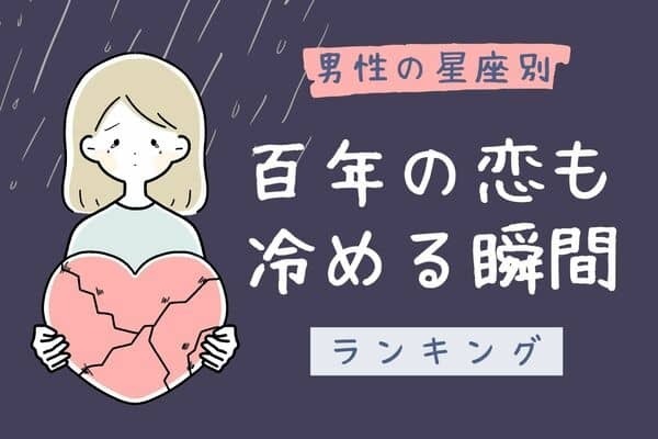 【男性の星座別】あー。もう無理。１００年の恋も冷める瞬間＜おひつじ座〜おとめ座＞
