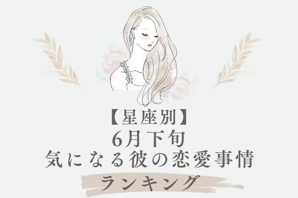 【星座別】６月下旬、気になる彼の最近の恋愛事情＜てんびん座〜うお座＞