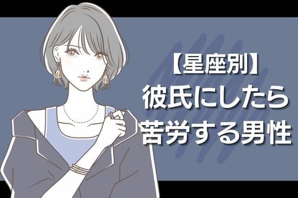 【星座別】ちょっと疲れるな...彼氏にしたら苦労する男性！＜第４位〜第６位＞