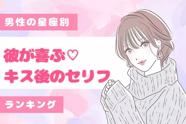 男性の星座でわかる！彼が喜ぶ♡「キス後のセリフ」〈おひつじ座～おとめ座〉