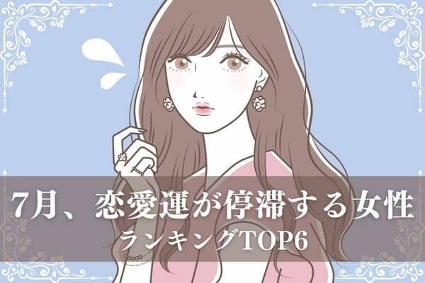 【星座別】そんな時もあるさ！７月前半、恋愛運が停滞する女性＜第４位〜第６位＞