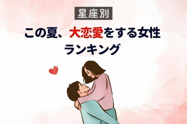 【星座別】熱〜い恋がやってくる♡この夏、「大恋愛をする女性」＜第４位〜第６位＞