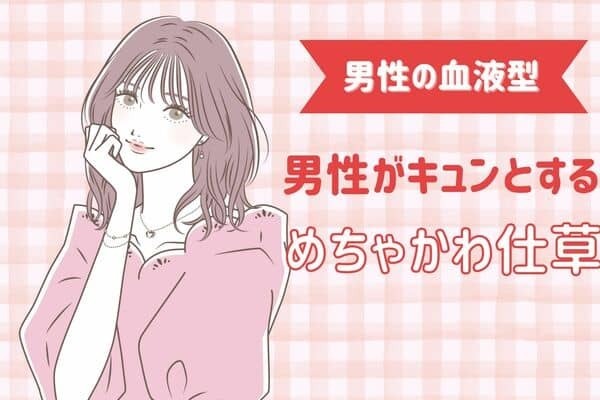 【男性の血液型別】彼がキュンとする女性の「めちゃかわ仕草」＜O型・B型＞