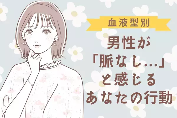 要注意！【血液型別】男性が「脈ナシ」と見えてしまうあなたの行動〈O型、B型〉