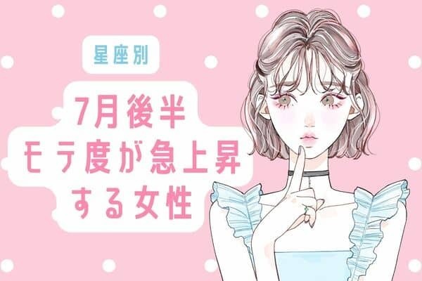 【星座別】魅力が止まらない♡７月後半、モテ度が上昇する女性＜第１位〜第３位＞