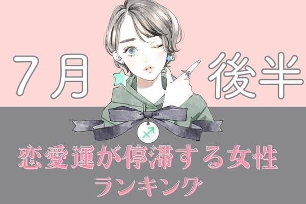 【星座別】気をつけて♡「７月後半、恋愛運が停滞する女性」〈第４位～６位〉