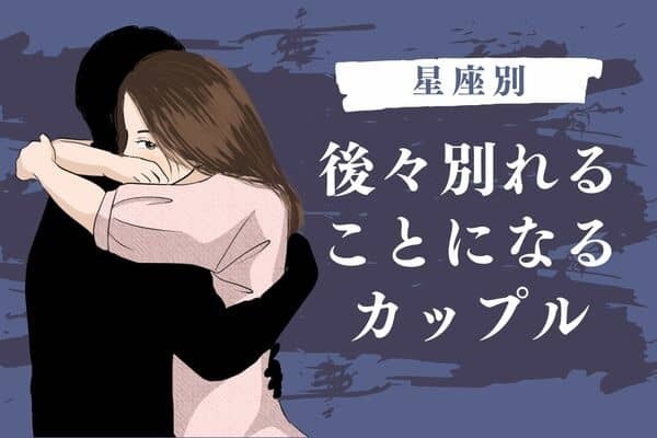 【星座別】ラブラブなのは今だけ...？後々別れることになるカップル＜第４位〜第６位＞