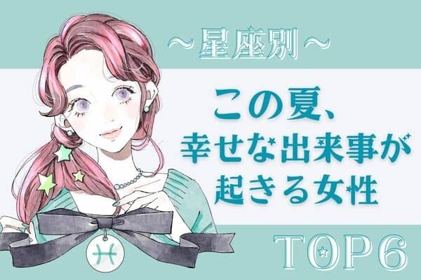 【星座別】暑さも乗り切れる♡この夏、「幸せな出来事が起きる女性」〈第４位～６位〉