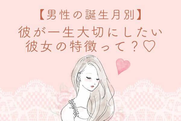 【男性の誕生月別】一生失いたくない♡彼が「生涯大切にしたい彼女」の特徴＜１月～６月＞