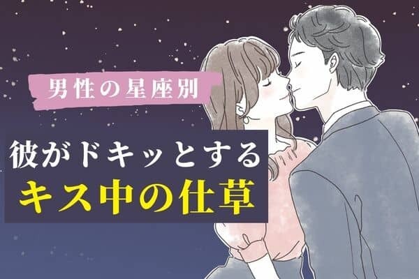 【男性の星座別】彼がドキッとする「キス中の仕草」とは♡＜おひつじ座〜おとめ座＞